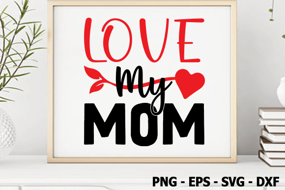 Love My Mom, Valentine SVG: Graphics for Crafts